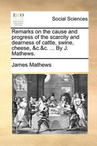 Cover of Remarks on the cause and progress of the scarcity and dearness of cattle, swine, cheese, &c.&c. ... By J. Mathews.