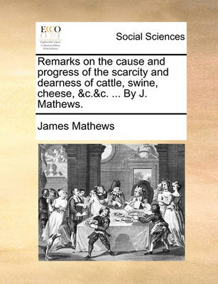 Book cover for Remarks on the cause and progress of the scarcity and dearness of cattle, swine, cheese, &c.&c. ... By J. Mathews.