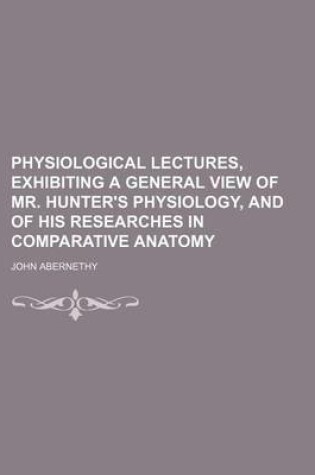 Cover of Physiological Lectures, Exhibiting a General View of Mr. Hunter's Physiology, and of His Researches in Comparative Anatomy