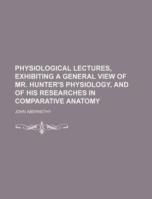 Book cover for Physiological Lectures, Exhibiting a General View of Mr. Hunter's Physiology, and of His Researches in Comparative Anatomy