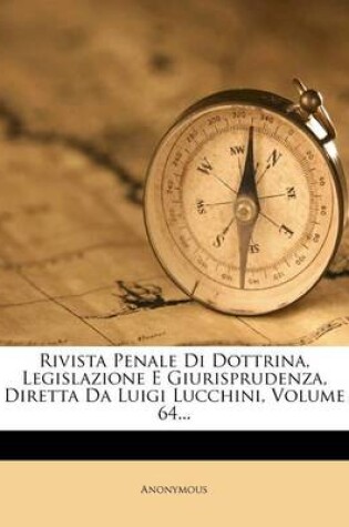 Cover of Rivista Penale Di Dottrina, Legislazione E Giurisprudenza, Diretta Da Luigi Lucchini, Volume 64...