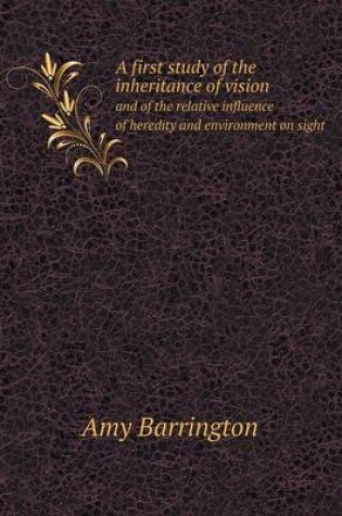 Cover of A first study of the inheritance of vision and of the relative influence of heredity and environment on sight