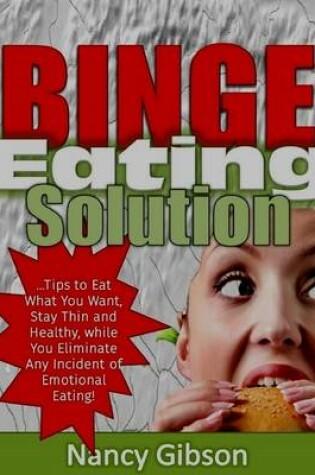 Cover of Binge Eating Solution: Tips to Eat What You Want, Stay Thin and Healthy, While You Eliminate Any Incidences of Emotional Eating!