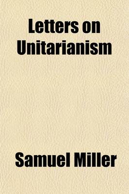 Book cover for Letters on Unitarianism; Addressed to the Members of the First Presbyterian Church, in the City of Baltimore