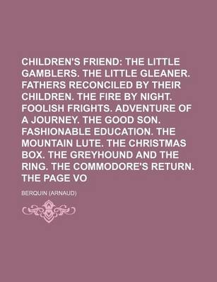 Book cover for The Children's Friend Volume 2; The Little Gamblers. the Little Gleaner. Fathers Reconciled by Their Children. the Fire by Night. Foolish Frights. Adventure of a Journey. the Good Son. Fashionable Education. the Mountain Lute. the Christmas Box. the Grey