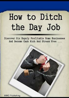 Book cover for How to Ditch the Day Job: Discover Six Hugely Profitable Home Businesses and Become Cash Rich and Stress Free