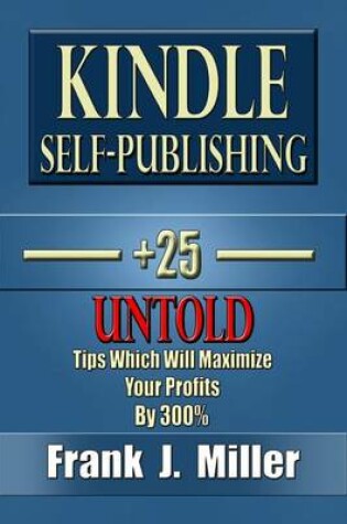 Cover of Kindle Self-Publishing - 25+ Untold Tips Which Will Maximize Your Profits By 300%