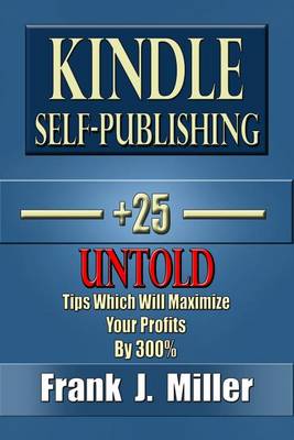 Book cover for Kindle Self-Publishing - 25+ Untold Tips Which Will Maximize Your Profits By 300%