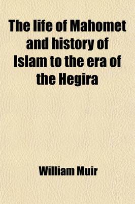 Book cover for The Life of Mahomet and History of Islam to the Era of the Hegira (Volume 1); With Introductory Chapters on the Original Sources for the Biography of Mahomet and on the Pre-Islamite History of Arabia