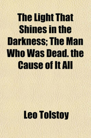 Cover of The Light That Shines in the Darkness; The Man Who Was Dead the Cause of It All