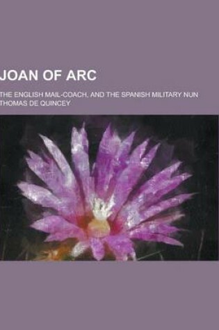 Cover of Joan of Arc; The English Mail-Coach, and the Spanish Military Nun