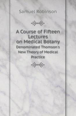 Book cover for A Course of Fifteen Lectures on Medical Botany Denominated Thomson's New Theory of Medical Practice