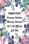 Book cover for Supervisor Because Badass Miracle Worker Isn't An Official Job Title