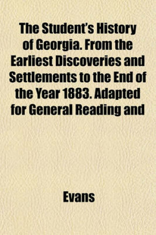 Cover of The Student's History of Georgia. from the Earliest Discoveries and Settlements to the End of the Year 1883. Adapted for General Reading and