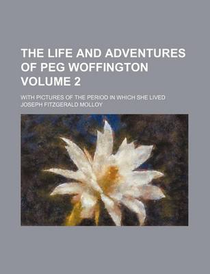 Book cover for The Life and Adventures of Peg Woffington Volume 2; With Pictures of the Period in Which She Lived