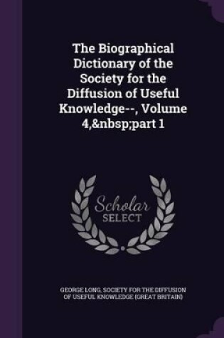 Cover of The Biographical Dictionary of the Society for the Diffusion of Useful Knowledge--, Volume 4, part 1