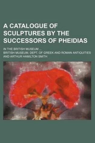 Cover of A Catalogue of Sculptures by the Successors of Pheidias; In the British Museum