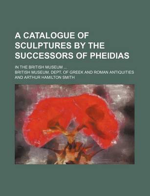 Book cover for A Catalogue of Sculptures by the Successors of Pheidias; In the British Museum