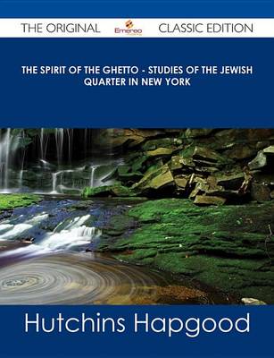 Book cover for The Spirit of the Ghetto - Studies of the Jewish Quarter in New York - The Original Classic Edition