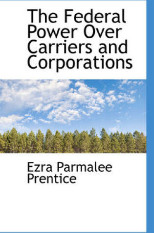 Cover of The Federal Power Over Carriers and Corporations