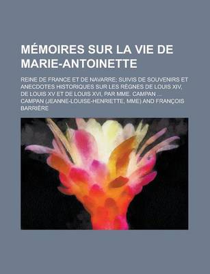 Book cover for Memoires Sur La Vie de Marie-Antoinette; Reine de France Et de Navarre; Suivis de Souvenirs Et Anecdotes Historiques Sur Les Regnes de Louis XIV, de L