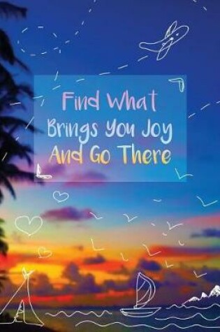 Cover of Find What Brings You Joy And Go There Journal