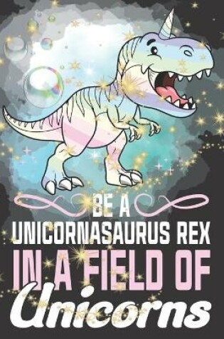 Cover of Be A Unicornasaurus Rex In A Field Of Unicorns