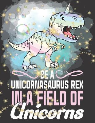 Book cover for Be A Unicornasaurus Rex In A Field Of Unicorns