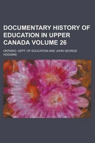 Cover of Documentary History of Education in Upper Canada Volume 26