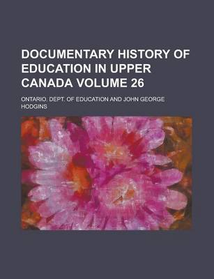 Book cover for Documentary History of Education in Upper Canada Volume 26