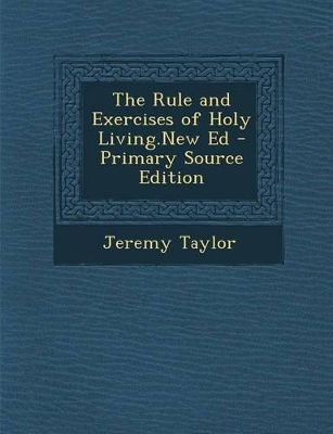 Book cover for The Rule and Exercises of Holy Living.New Ed - Primary Source Edition