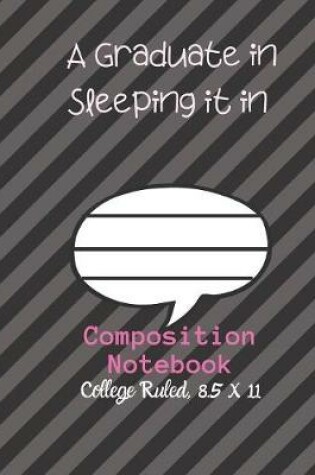 Cover of A Graduate in Sleeping it IN Composition Notebook - College Ruled, 8.5 x 11