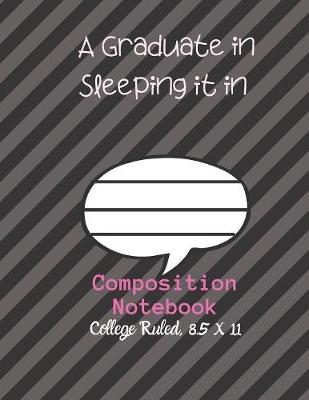 Book cover for A Graduate in Sleeping it IN Composition Notebook - College Ruled, 8.5 x 11