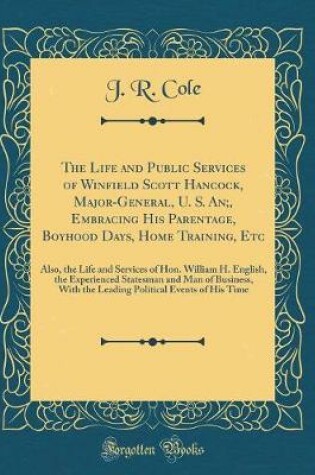 Cover of The Life and Public Services of Winfield Scott Hancock, Major-General, U. S. An;, Embracing His Parentage, Boyhood Days, Home Training, Etc