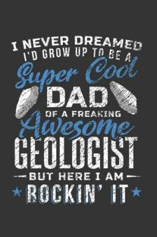 Cover of I Never Dreamed I'd Grow Up To Be a Super Cool Dad of a Freaking Awesome Geologist But Here I Am Rockin' It