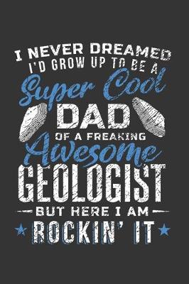 Book cover for I Never Dreamed I'd Grow Up To Be a Super Cool Dad of a Freaking Awesome Geologist But Here I Am Rockin' It