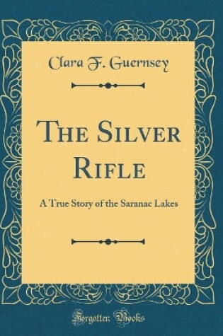 Cover of The Silver Rifle: A True Story of the Saranac Lakes (Classic Reprint)