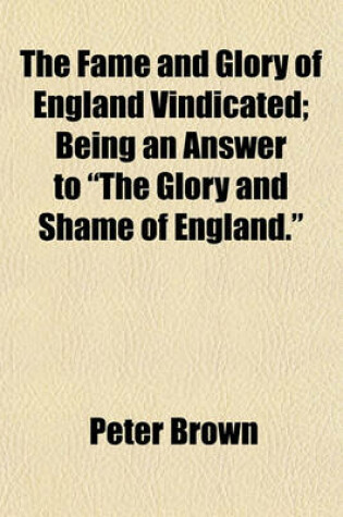 Cover of The Fame and Glory of England Vindicated; Being an Answer to "The Glory and Shame of England."