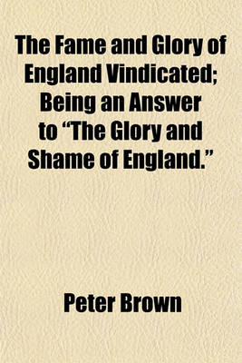 Book cover for The Fame and Glory of England Vindicated; Being an Answer to "The Glory and Shame of England."