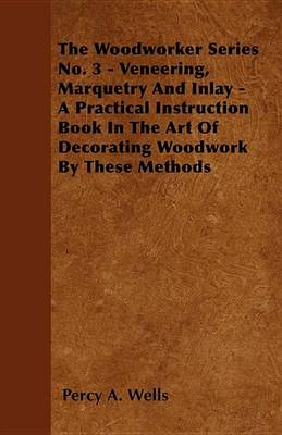 Book cover for Veneering, Marquetry and Inlay - A Practical Instruction Book in the Art of Decorating Woodwork by These Methods