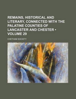 Book cover for Remains, Historical and Literary, Connected with the Palatine Counties of Lancaster and Chester (Volume 29)