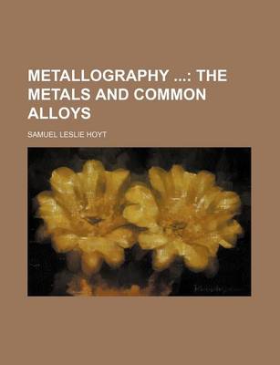 Book cover for Metallography; The Metals and Common Alloys