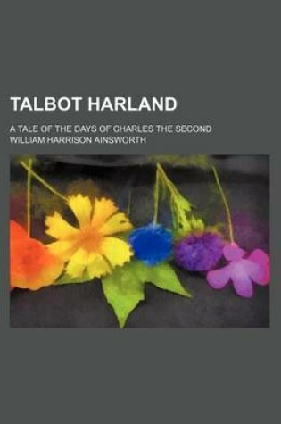 Cover of Talbot Harland; A Tale of the Days of Charles the Second