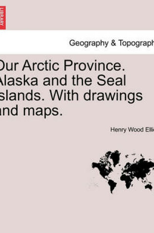 Cover of Our Arctic Province. Alaska and the Seal Islands. With drawings and maps.