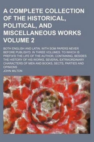 Cover of A Complete Collection of the Historical, Political, and Miscellaneous Works Volume 2; Both English and Latin. with SOM Papers Never Before Publish'd. in Three Volumes. to Which Is Prefix'd the Life of the Author, Containing, Besides the History of His WOR