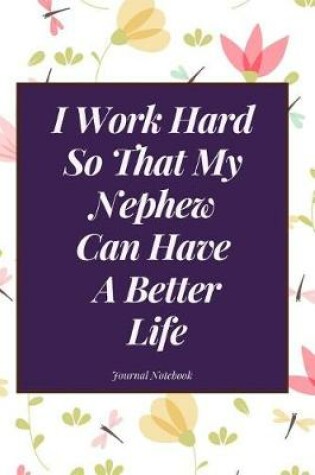 Cover of I Work Hard So That My Nephew Can Have a Better Life Journal Notebook