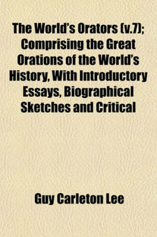 Cover of The World's Orators (V.7); Comprising the Great Orations of the World's History, with Introductory Essays, Biographical Sketches and Critical