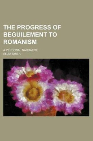 Cover of The Progress of Beguilement to Romanism; A Personal Narrative