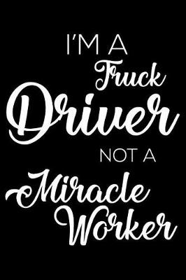 Book cover for I'm a Truck Driver Not a Miracle Worker
