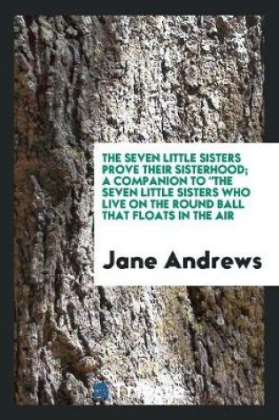 Cover of The Seven Little Sisters Prove Their Sisterhood; A Companion to the Seven Little Sisters Who Live on the Round Ball That Floats in the Air